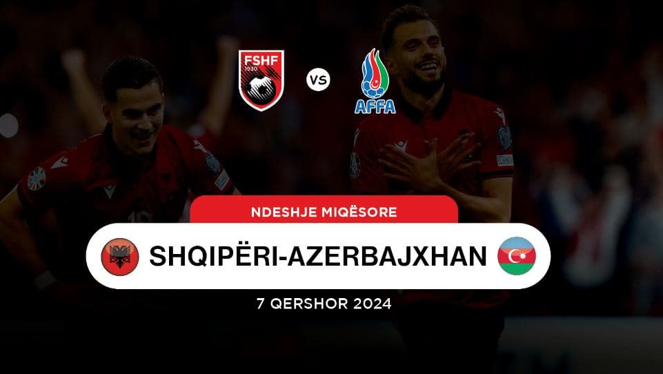 Miqësorja e fundit para Europianit, Shqipëria do të përballet me Azerbajxhanin